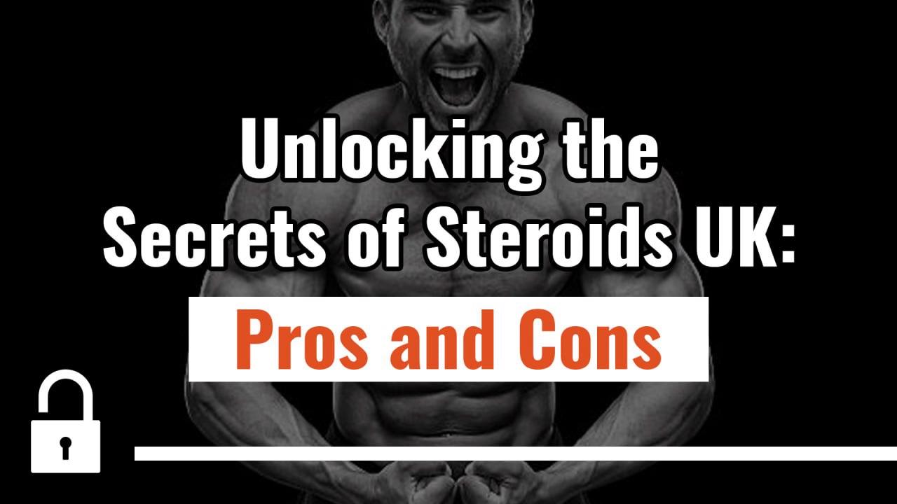 Unlocking the Secrets of Steroids in the UK: Pros and Cons