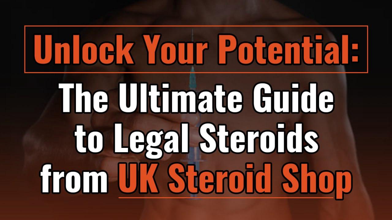 Unlock Your Potential: The Ultimate Guide to Legal Steroids from UK Steroid Shop