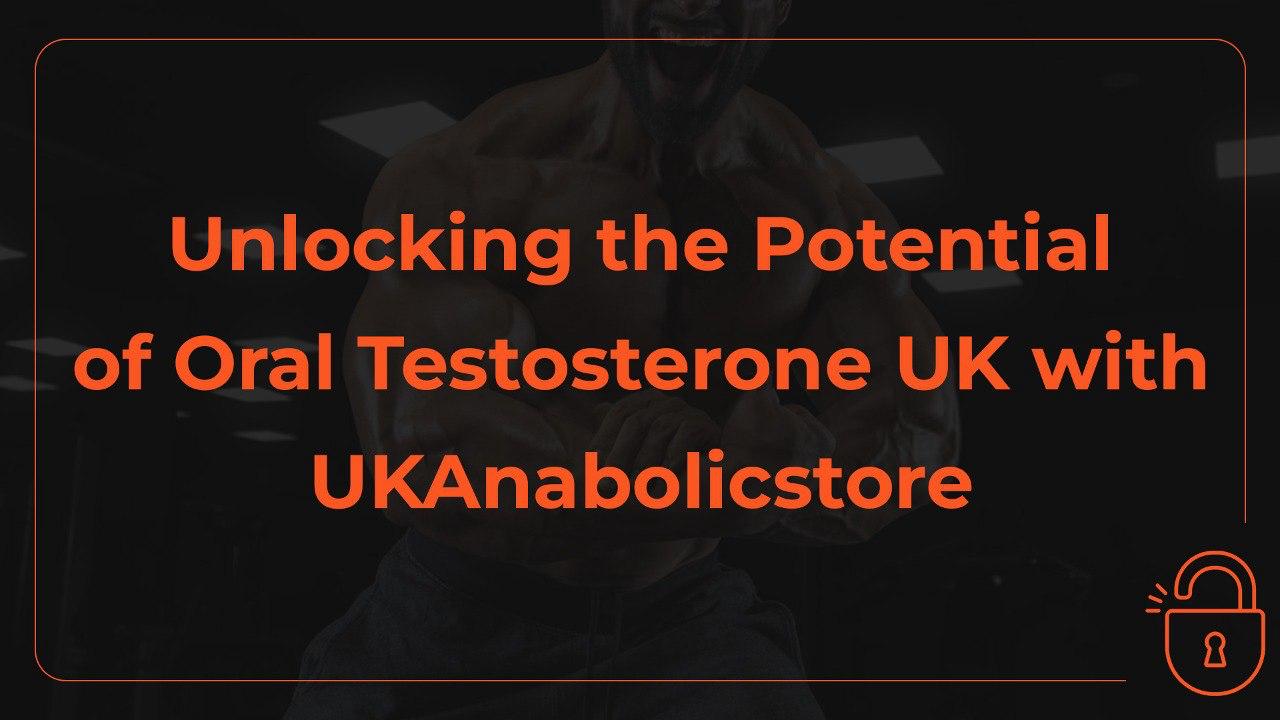 Unlocking the Potential of Oral Testosterone UK with UKAnabolicstore