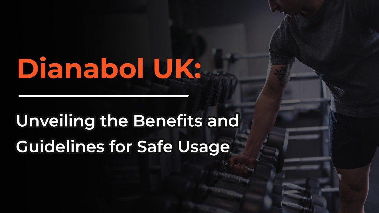 Dianabol UK: Unveiling the Benefits and Guidelines for Safe Usage