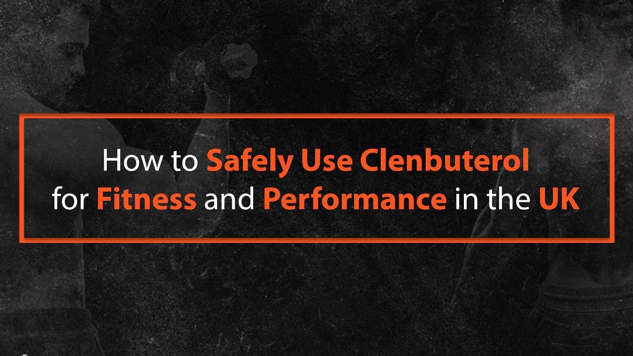 How to Safely Use Clenbuterol for Fitness and Performance in the UK