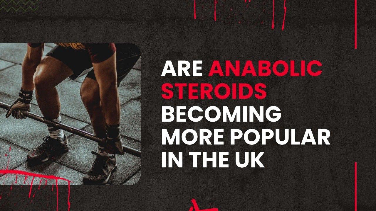 Are Anabolic Steroids Becoming More Popular in the UK?